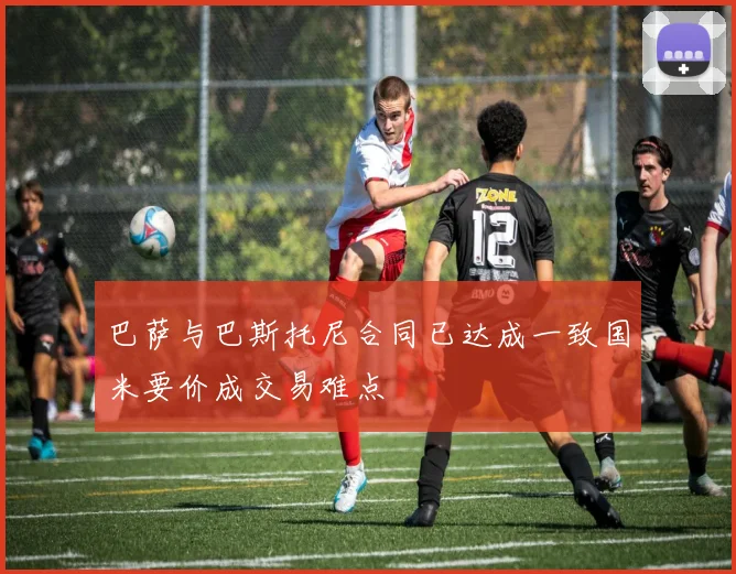 巴萨与巴斯托尼合同已达成一致国米要价成交易难点