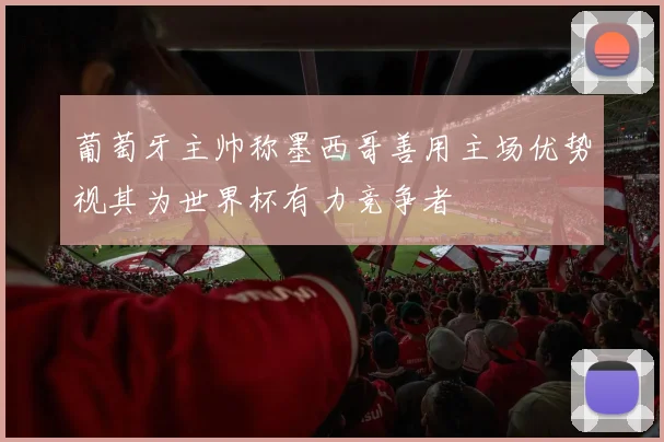 葡萄牙主帅称墨西哥善用主场优势视其为世界杯有力竞争者