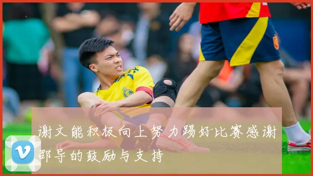 谢文能积极向上努力踢好比赛感谢邵导的鼓励与支持