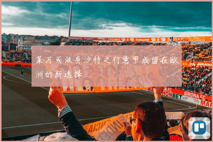 莱万或放弃沙特之行意甲成留在欧洲的新选择
