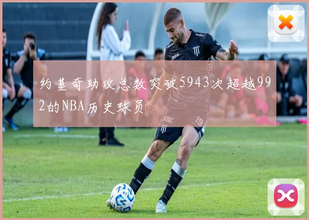 约基奇助攻总数突破5943次超越992的NBA历史球员